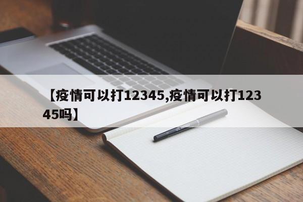【疫情可以打12345,疫情可以打12345吗】