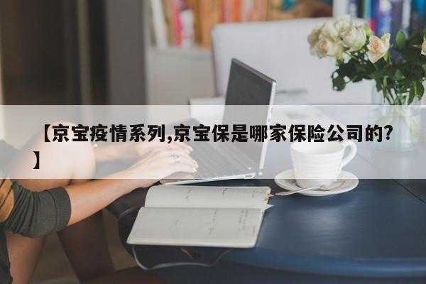 【京宝疫情系列,京宝保是哪家保险公司的?】