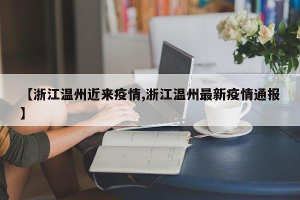 【浙江温州近来疫情,浙江温州最新疫情通报】