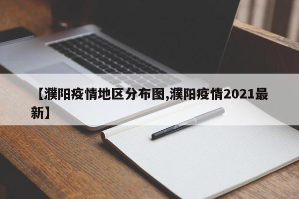 【濮阳疫情地区分布图,濮阳疫情2021最新】