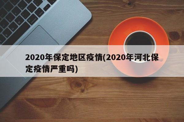 2020年保定地区疫情(2020年河北保定疫情严重吗)