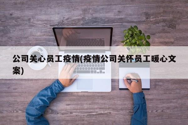 公司关心员工疫情(疫情公司关怀员工暖心文案)