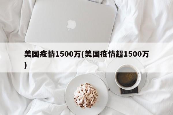 美国疫情1500万(美国疫情超1500万)