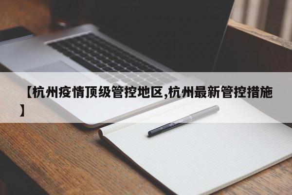 【杭州疫情顶级管控地区,杭州最新管控措施】