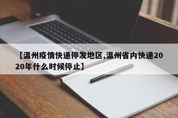 【温州疫情快递停发地区,温州省内快递2020年什么时候停止】