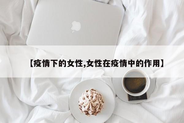 【疫情下的女性,女性在疫情中的作用】