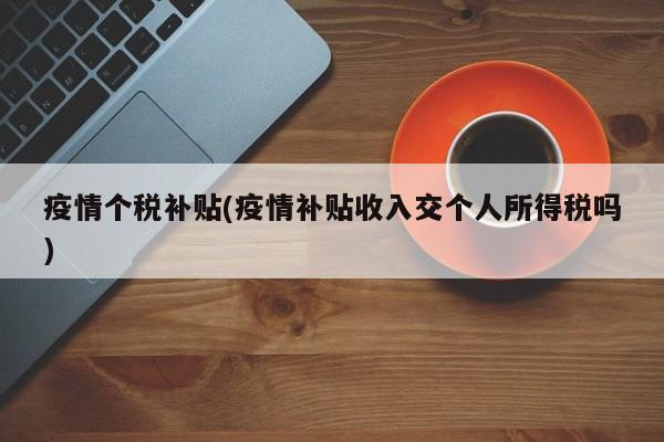疫情个税补贴(疫情补贴收入交个人所得税吗)