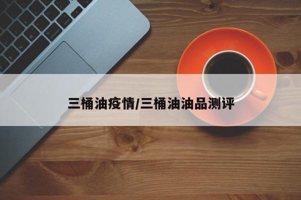 三桶油疫情/三桶油油品测评
