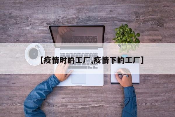 【疫情时的工厂,疫情下的工厂】