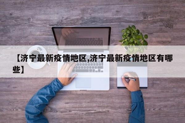 【济宁最新疫情地区,济宁最新疫情地区有哪些】