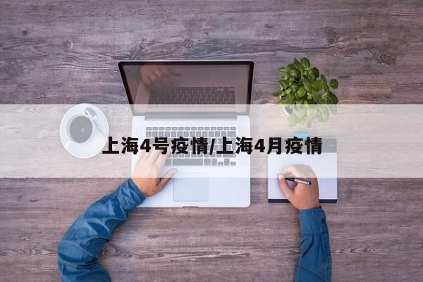 上海4号疫情/上海4月疫情
