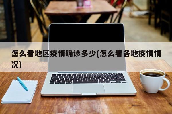 怎么看地区疫情确诊多少(怎么看各地疫情情况)