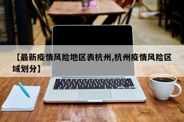 【最新疫情风险地区表杭州,杭州疫情风险区域划分】