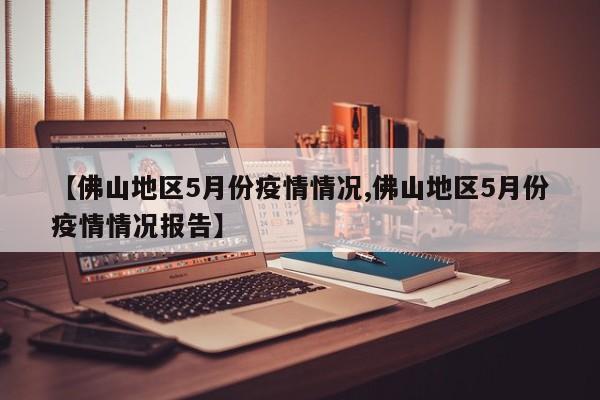 【佛山地区5月份疫情情况,佛山地区5月份疫情情况报告】