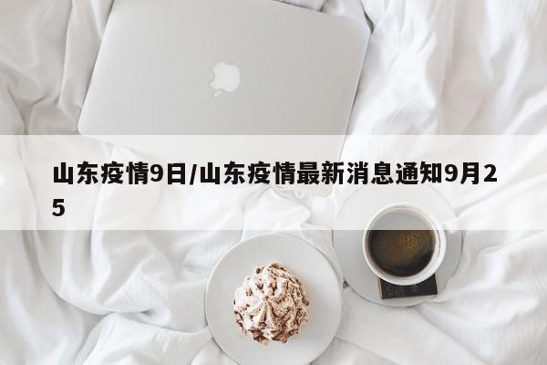 山东疫情9日/山东疫情最新消息通知9月25