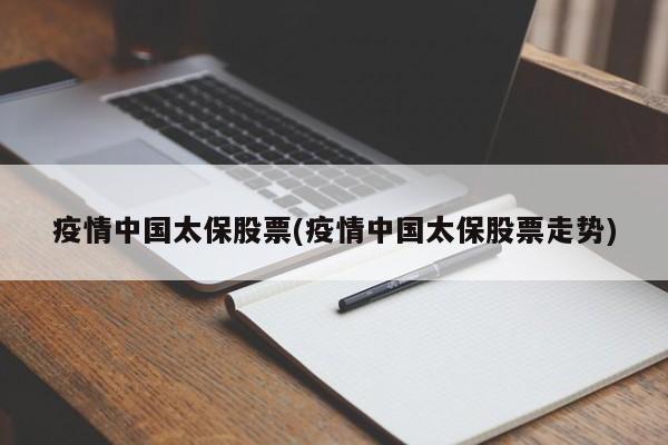 疫情中国太保股票(疫情中国太保股票走势)