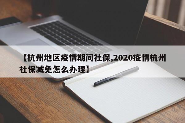 【杭州地区疫情期间社保,2020疫情杭州社保减免怎么办理】