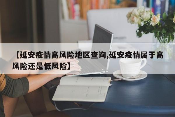 【延安疫情高风险地区查询,延安疫情属于高风险还是低风险】