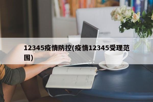 12345疫情防控(疫情12345受理范围)
