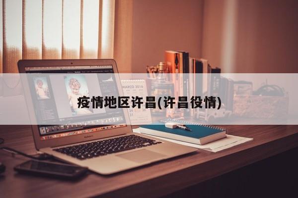 疫情地区许昌(许昌役情)