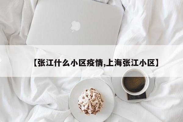 【张江什么小区疫情,上海张江小区】