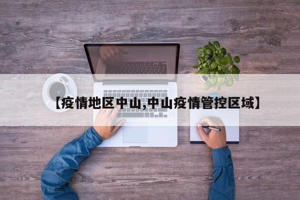 【疫情地区中山,中山疫情管控区域】