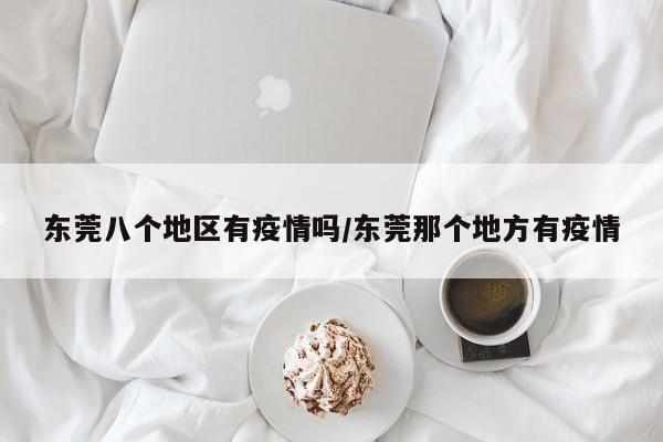 东莞八个地区有疫情吗/东莞那个地方有疫情