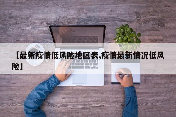 【最新疫情低风险地区表,疫情最新情况低风险】