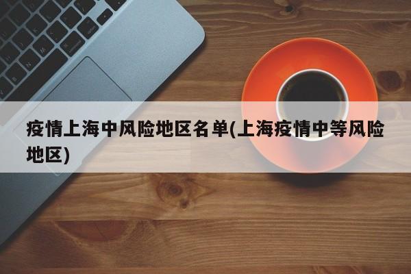 疫情上海中风险地区名单(上海疫情中等风险地区)