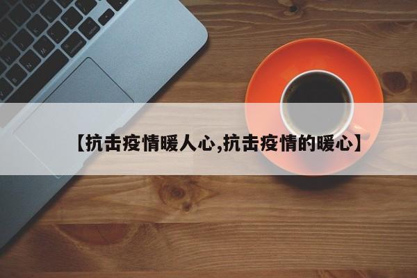 【抗击疫情暖人心,抗击疫情的暖心】