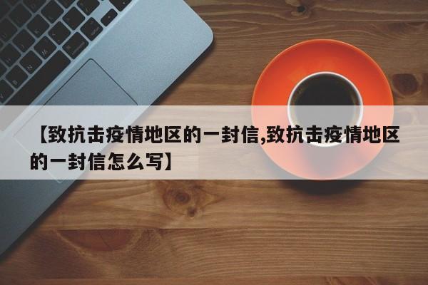 【致抗击疫情地区的一封信,致抗击疫情地区的一封信怎么写】