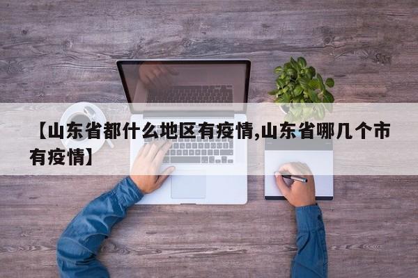 【山东省都什么地区有疫情,山东省哪几个市有疫情】