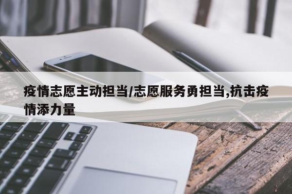疫情志愿主动担当/志愿服务勇担当,抗击疫情添力量