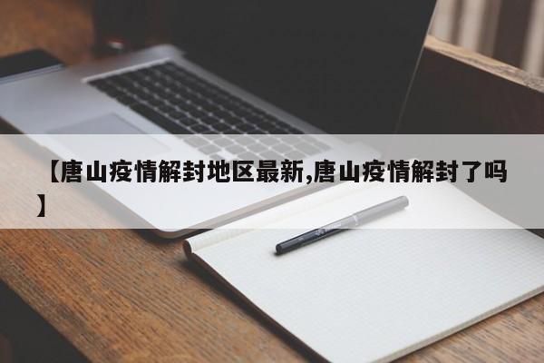 【唐山疫情解封地区最新,唐山疫情解封了吗】