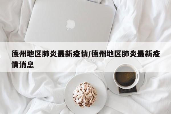 德州地区肺炎最新疫情/德州地区肺炎最新疫情消息