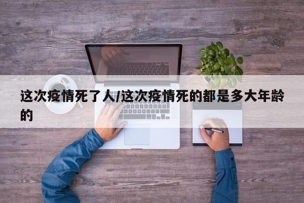 这次疫情死了人/这次疫情死的都是多大年龄的