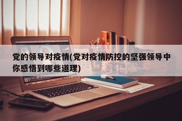 党的领导对疫情(党对疫情防控的坚强领导中你感悟到哪些道理)