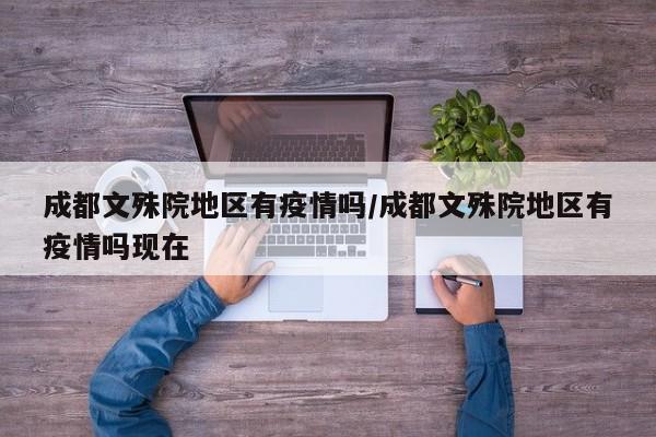 成都文殊院地区有疫情吗/成都文殊院地区有疫情吗现在