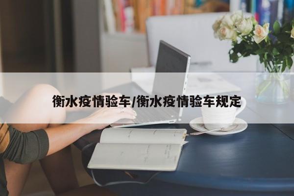 衡水疫情验车/衡水疫情验车规定