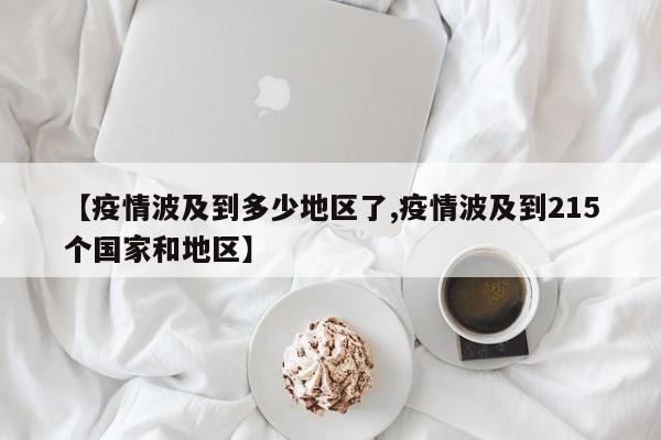 【疫情波及到多少地区了,疫情波及到215个国家和地区】