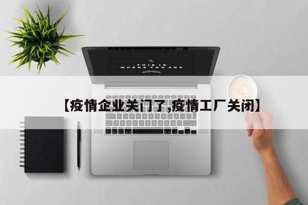【疫情企业关门了,疫情工厂关闭】