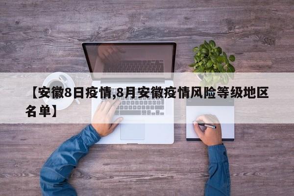 【安徽8日疫情,8月安徽疫情风险等级地区名单】