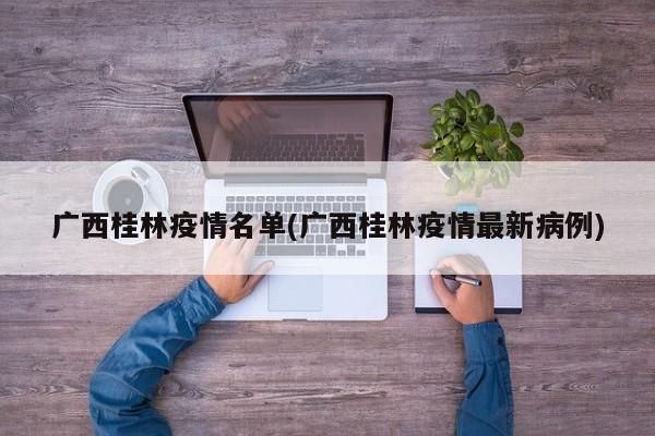 广西桂林疫情名单(广西桂林疫情最新病例)