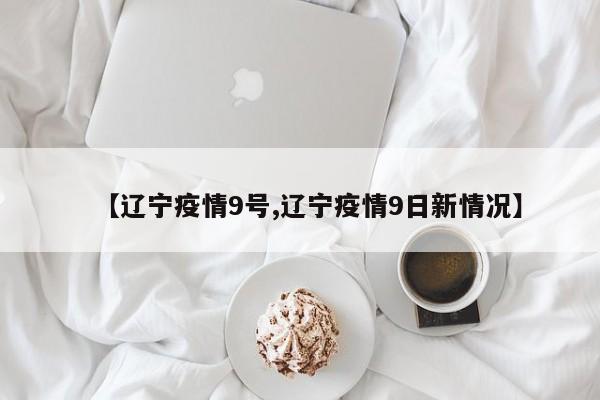【辽宁疫情9号,辽宁疫情9日新情况】