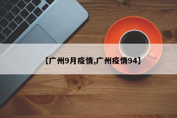 【广州9月疫情,广州疫情94】
