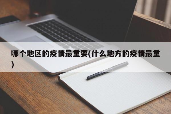 哪个地区的疫情最重要(什么地方的疫情最重)