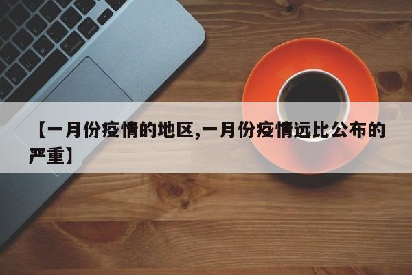 【一月份疫情的地区,一月份疫情远比公布的严重】