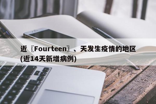 近〖Fourteen〗、天发生疫情的地区(近14天新增病例)