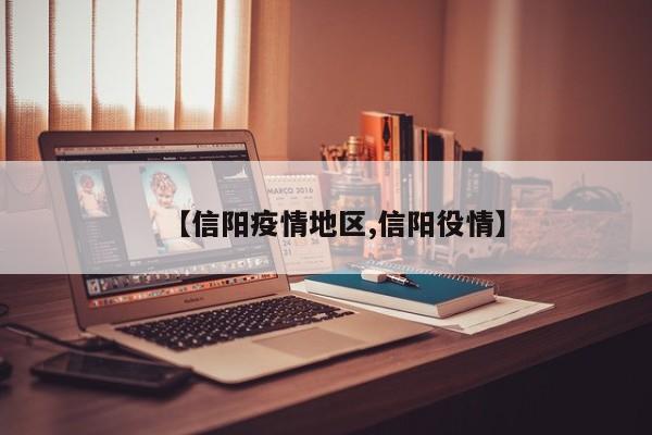 【信阳疫情地区,信阳役情】