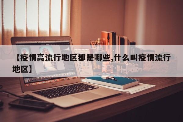 【疫情高流行地区都是哪些,什么叫疫情流行地区】